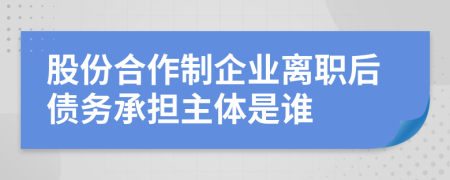 股份合作制企业离职后债务承担主体是谁