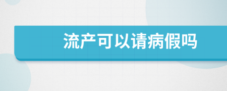 流产可以请病假吗