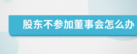股东不参加董事会怎么办