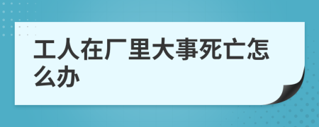 工人在厂里大事死亡怎么办