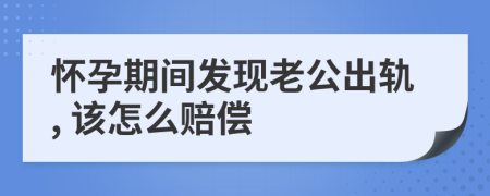 怀孕期间发现老公出轨, 该怎么赔偿