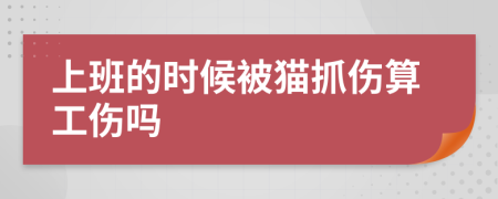 上班的时候被猫抓伤算工伤吗