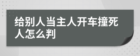 给别人当主人开车撞死人怎么判