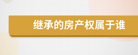 继承的房产权属于谁
