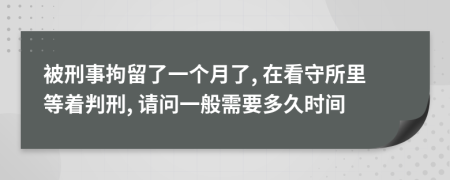 被刑事拘留了一个月了, 在看守所里等着判刑, 请问一般需要多久时间