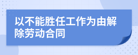 以不能胜任工作为由解除劳动合同