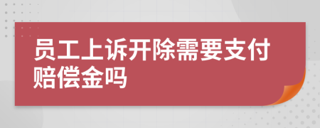 员工上诉开除需要支付赔偿金吗