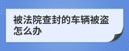 被法院查封的车辆被盗怎么办