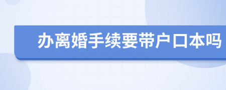 办离婚手续要带户口本吗