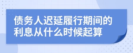 债务人迟延履行期间的利息从什么时候起算