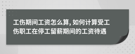 工伤期间工资怎么算, 如何计算受工伤职工在停工留薪期间的工资待遇