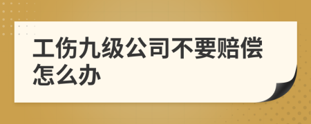 工伤九级公司不要赔偿怎么办