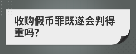 收购假币罪既遂会判得重吗?