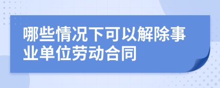 哪些情况下可以解除事业单位劳动合同