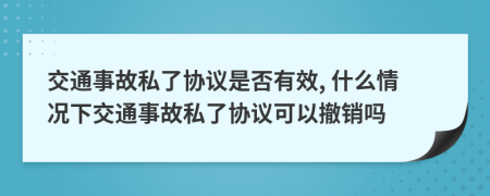 交通事故私了协议是否有效, 什么情况下交通事故私了协议可以撤销吗