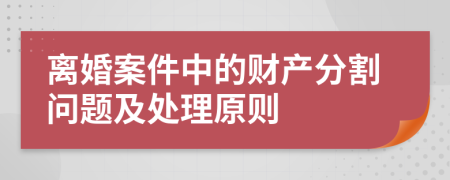 离婚案件中的财产分割问题及处理原则