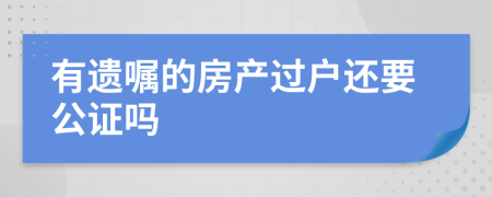 有遗嘱的房产过户还要公证吗