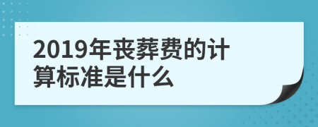 2019年丧葬费的计算标准是什么