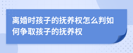 离婚时孩子的抚养权怎么判如何争取孩子的抚养权