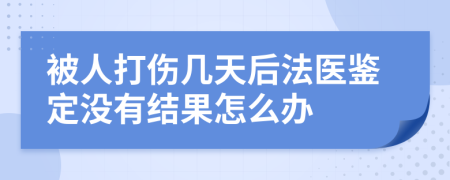 被人打伤几天后法医鉴定没有结果怎么办