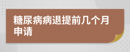 糖尿病病退提前几个月申请