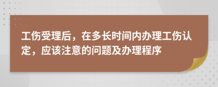 工伤受理后，在多长时间内办理工伤认定，应该注意的问题及办理程序