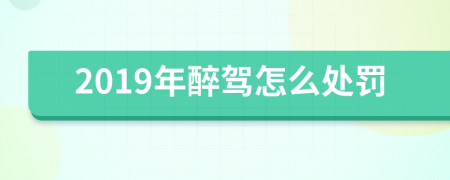 2019年醉驾怎么处罚