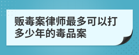 贩毒案律师最多可以打多少年的毒品案