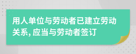 用人单位与劳动者已建立劳动关系, 应当与劳动者签订