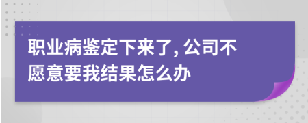 职业病鉴定下来了, 公司不愿意要我结果怎么办