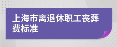 上海市离退休职工丧葬费标准