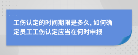 工伤认定的时间期限是多久, 如何确定员工工伤认定应当在何时申报