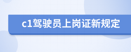 c1驾驶员上岗证新规定