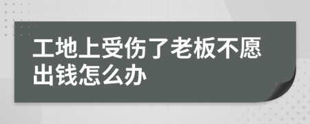 工地上受伤了老板不愿出钱怎么办