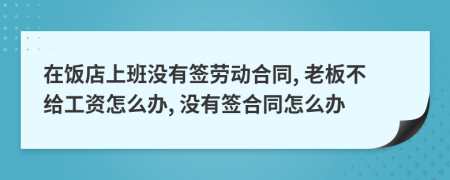 在饭店上班没有签劳动合同, 老板不给工资怎么办, 没有签合同怎么办