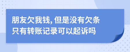 朋友欠我钱, 但是没有欠条只有转账记录可以起诉吗