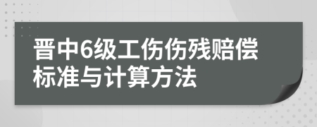 晋中6级工伤伤残赔偿标准与计算方法