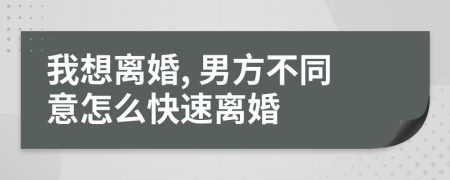 我想离婚, 男方不同意怎么快速离婚