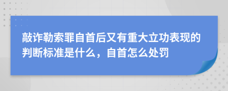 敲诈勒索罪自首后又有重大立功表现的判断标准是什么，自首怎么处罚