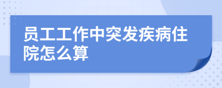 员工工作中突发疾病住院怎么算