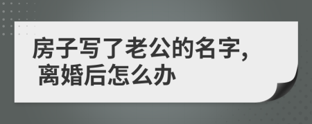 房子写了老公的名字, 离婚后怎么办