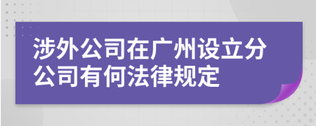 涉外公司在广州设立分公司有何法律规定