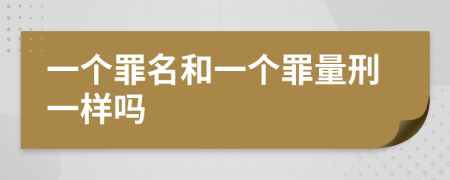 一个罪名和一个罪量刑一样吗