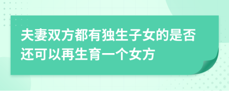 夫妻双方都有独生子女的是否还可以再生育一个女方