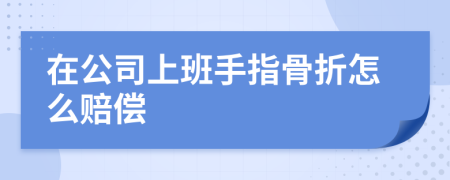 在公司上班手指骨折怎么赔偿