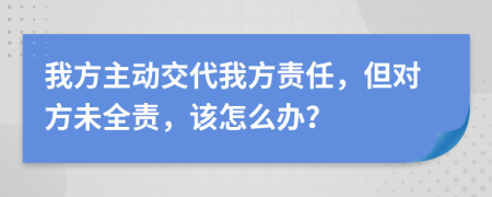 我方主动交代我方责任，但对方未全责，该怎么办？