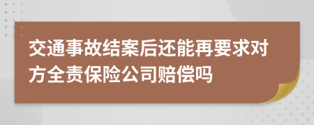 交通事故结案后还能再要求对方全责保险公司赔偿吗