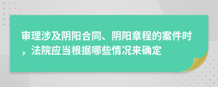 审理涉及阴阳合同、阴阳章程的案件时，法院应当根据哪些情况来确定