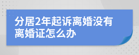 分居2年起诉离婚没有离婚证怎么办