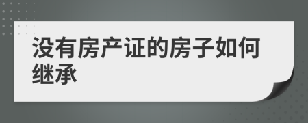 没有房产证的房子如何继承